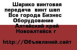 Шарико винтовая передача, винт швп  . - Все города Бизнес » Оборудование   . Алтайский край,Новоалтайск г.